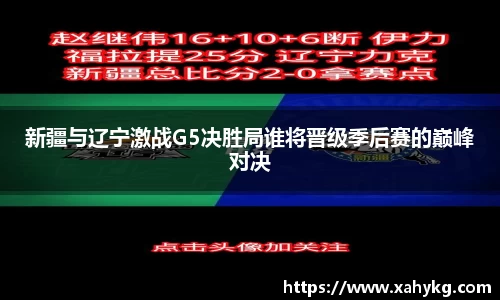 新疆与辽宁激战G5决胜局谁将晋级季后赛的巅峰对决