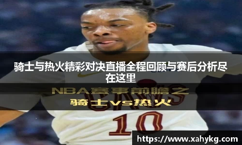 骑士与热火精彩对决直播全程回顾与赛后分析尽在这里
