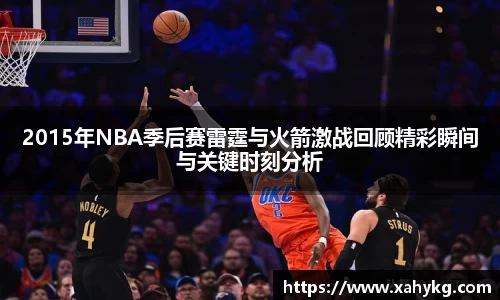 2015年NBA季后赛雷霆与火箭激战回顾精彩瞬间与关键时刻分析