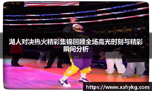 湖人对决热火精彩集锦回顾全场高光时刻与精彩瞬间分析