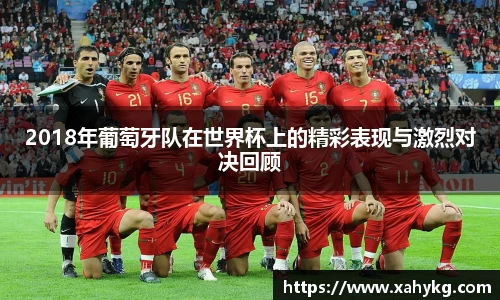 2018年葡萄牙队在世界杯上的精彩表现与激烈对决回顾