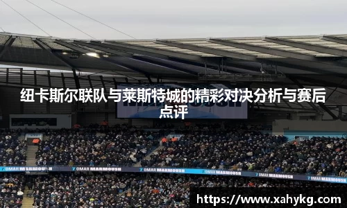 纽卡斯尔联队与莱斯特城的精彩对决分析与赛后点评