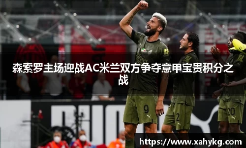 森索罗主场迎战AC米兰双方争夺意甲宝贵积分之战