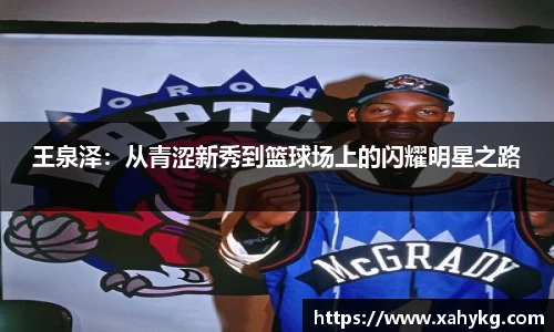 王泉泽：从青涩新秀到篮球场上的闪耀明星之路