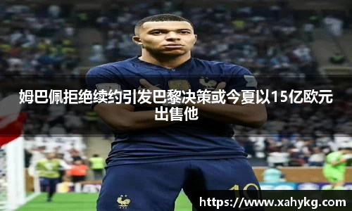 姆巴佩拒绝续约引发巴黎决策或今夏以15亿欧元出售他