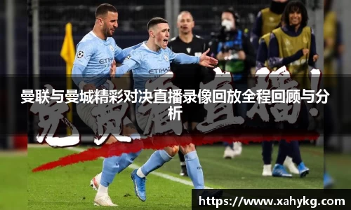 曼联与曼城精彩对决直播录像回放全程回顾与分析