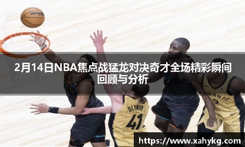 2月14日NBA焦点战猛龙对决奇才全场精彩瞬间回顾与分析