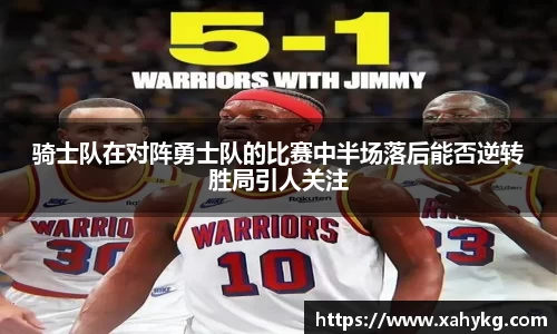 骑士队在对阵勇士队的比赛中半场落后能否逆转胜局引人关注