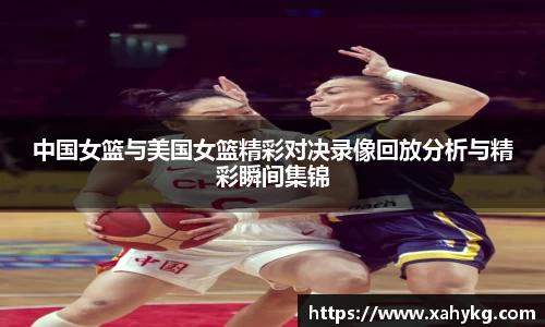 中国女篮与美国女篮精彩对决录像回放分析与精彩瞬间集锦
