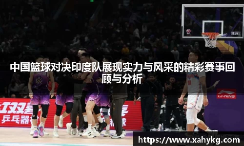 中国篮球对决印度队展现实力与风采的精彩赛事回顾与分析