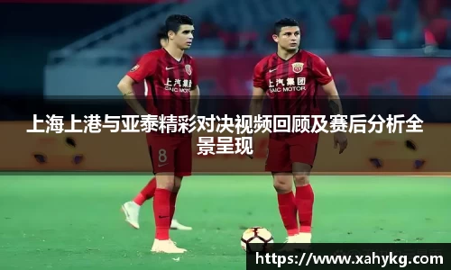 上海上港与亚泰精彩对决视频回顾及赛后分析全景呈现