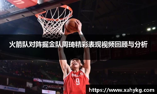 火箭队对阵掘金队周琦精彩表现视频回顾与分析